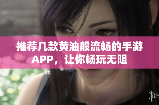 推荐几款黄油般流畅的手游APP，让你畅玩无阻