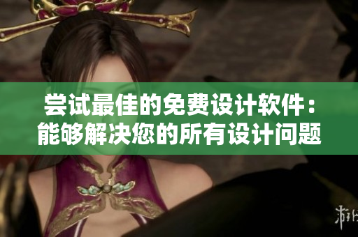 尝试最佳的免费设计软件：能够解决您的所有设计问题