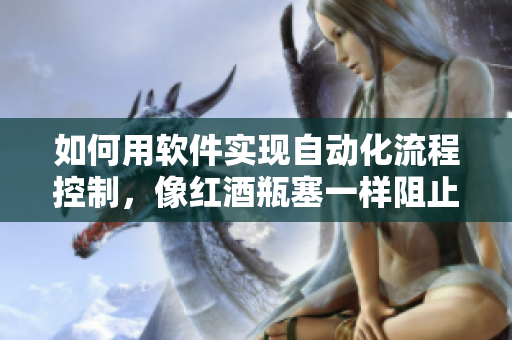 如何用软件实现自动化流程控制，像红酒瓶塞一样阻止数据的流失？