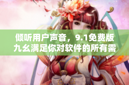 倾听用户声音，9.1免费版九幺满足你对软件的所有需求