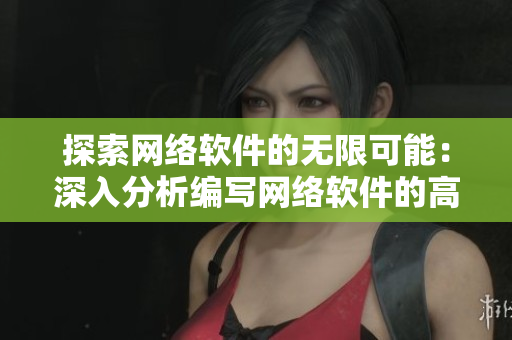 探索网络软件的无限可能：深入分析编写网络软件的高效技巧