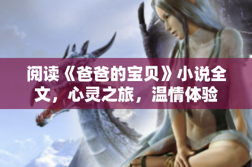 阅读《爸爸的宝贝》小说全文，心灵之旅，温情体验