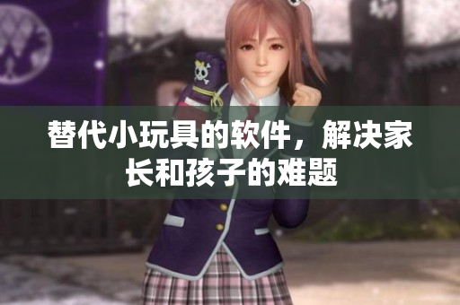替代小玩具的软件，解决家长和孩子的难题