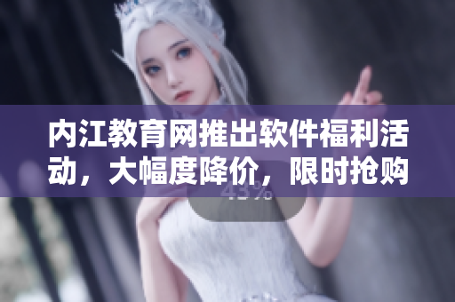 内江教育网推出软件福利活动，大幅度降价，限时抢购