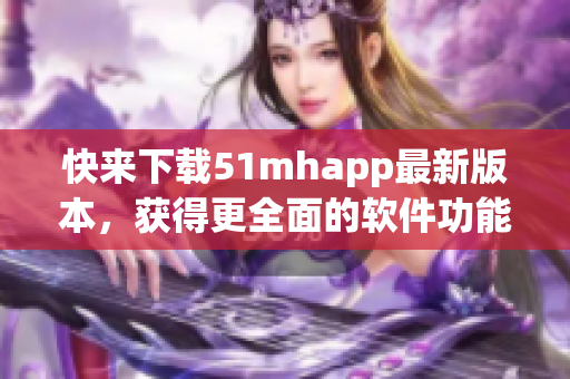 快来下载51mhapp最新版本，获得更全面的软件功能！