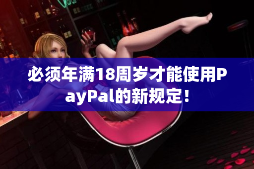必须年满18周岁才能使用PayPal的新规定！
