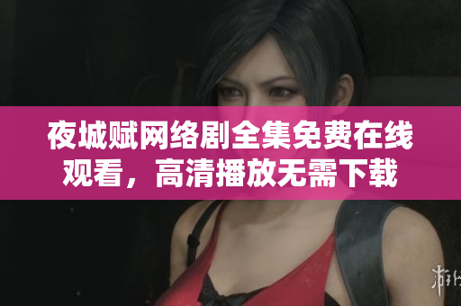 夜城赋网络剧全集免费在线观看，高清播放无需下载