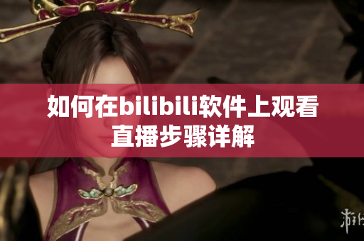 如何在bilibili软件上观看直播步骤详解