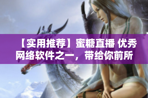 【实用推荐】蜜糖直播 优秀网络软件之一，带给你前所未有的直播体验！