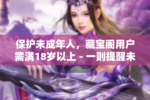 保护未成年人，藏宝阁用户需满18岁以上 - 一则提醒未成年人的藏宝阁规定