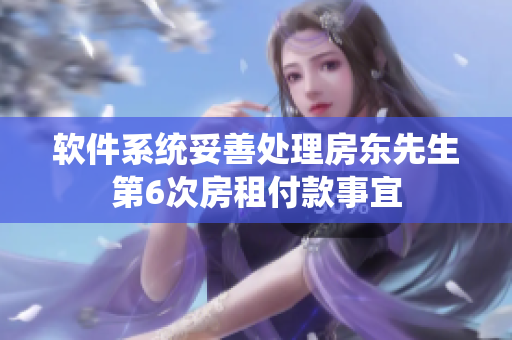 软件系统妥善处理房东先生第6次房租付款事宜