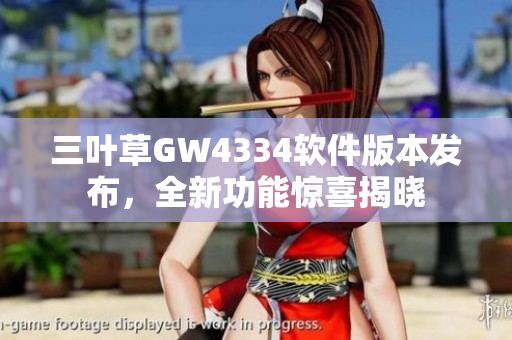 三叶草GW4334软件版本发布，全新功能惊喜揭晓