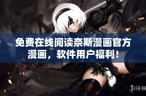 免费在线阅读奈斯漫画官方漫画，软件用户福利！