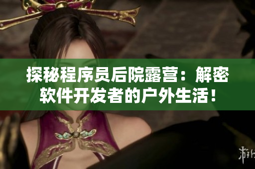 探秘程序员后院露营：解密软件开发者的户外生活！