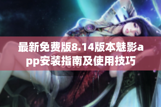 最新免费版8.14版本魅影app安装指南及使用技巧