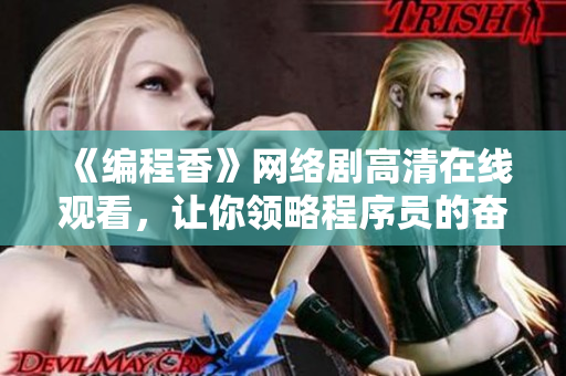 《编程香》网络剧高清在线观看，让你领略程序员的奋斗路程！