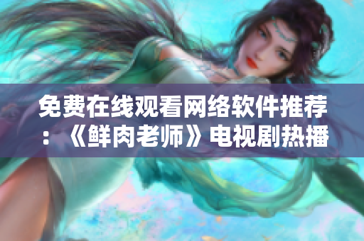 免费在线观看网络软件推荐：《鲜肉老师》电视剧热播一触即发【最新版】
