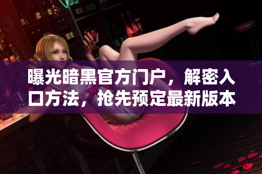 曝光暗黑官方门户，解密入口方法，抢先预定最新版本！
