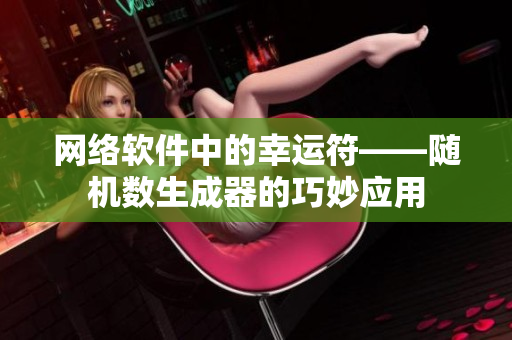 网络软件中的幸运符——随机数生成器的巧妙应用