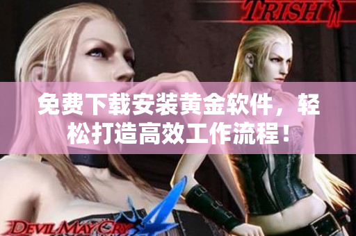 免费下载安装黄金软件，轻松打造高效工作流程！