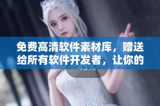 免费高清软件素材库，赠送给所有软件开发者，让你的项目更加精彩！