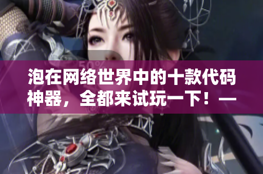 泡在网络世界中的十款代码神器，全都来试玩一下！——一个网络软件编辑的推荐