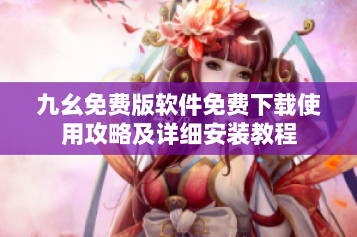 九幺免费版软件免费下载使用攻略及详细安装教程