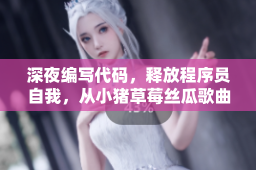 深夜编写代码，释放程序员自我，从小猪草莓丝瓜歌曲中汲取灵感