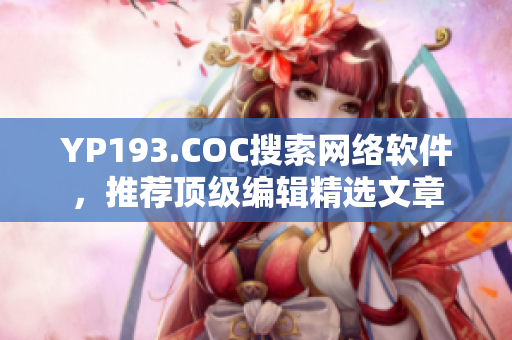 YP193.COC搜索网络软件，推荐顶级编辑精选文章