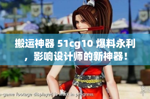 搬运神器 51cg10 爆料永利，影响设计师的新神器！