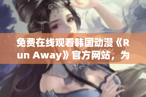 免费在线观看韩国动漫《Run Away》官方网站，为你带来精彩漫画故事！
