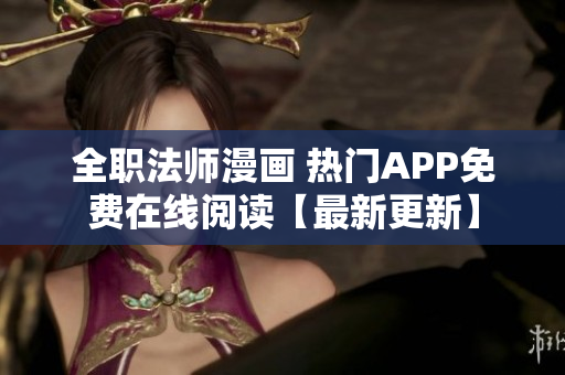 全职法师漫画 热门APP免费在线阅读【最新更新】