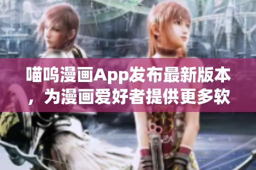 喵呜漫画App发布最新版本，为漫画爱好者提供更多软件功能