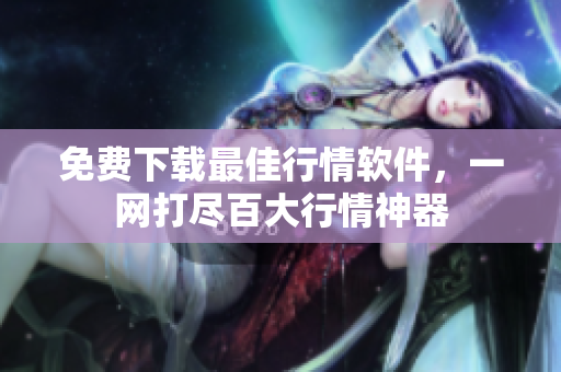 免费下载最佳行情软件，一网打尽百大行情神器