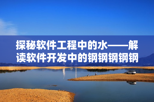 探秘软件工程中的水——解读软件开发中的钢钢钢钢钢钢钢现象