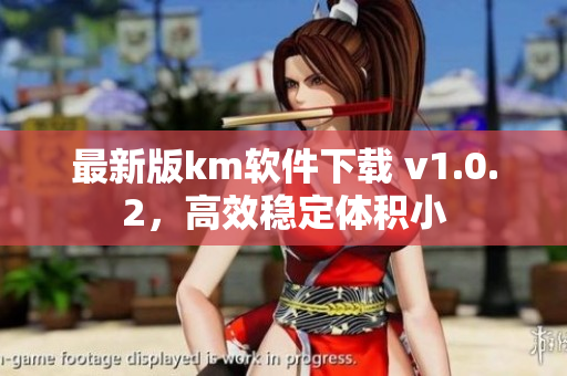 最新版km软件下载 v1.0.2，高效稳定体积小