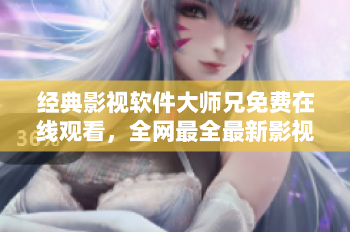 经典影视软件大师兄免费在线观看，全网最全最新影视资源等你来下载！