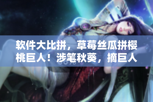 软件大比拼，草莓丝瓜拼樱桃巨人！涉笔秋葵，摘巨人者称王。