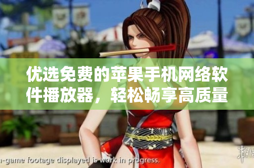优选免费的苹果手机网络软件播放器，轻松畅享高质量视频