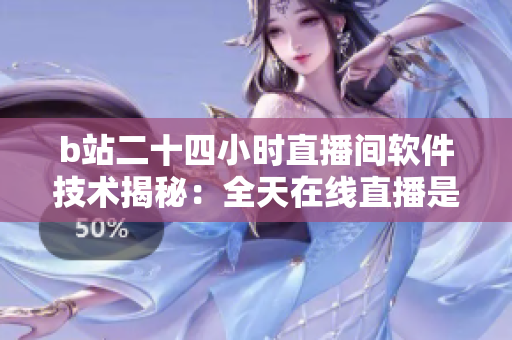 b站二十四小时直播间软件技术揭秘：全天在线直播是如何实现的