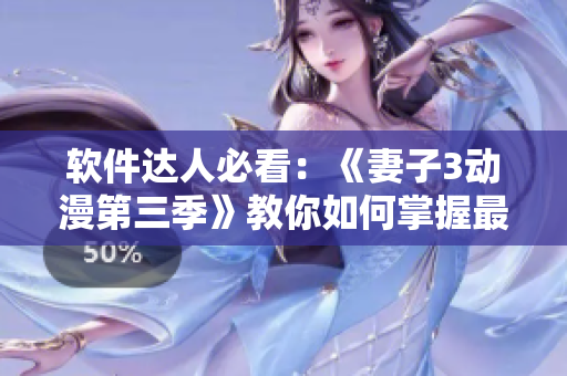 软件达人必看：《妻子3动漫第三季》教你如何掌握最新软件技巧！