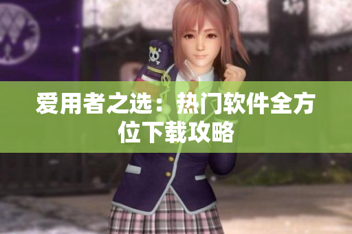 爱用者之选：热门软件全方位下载攻略