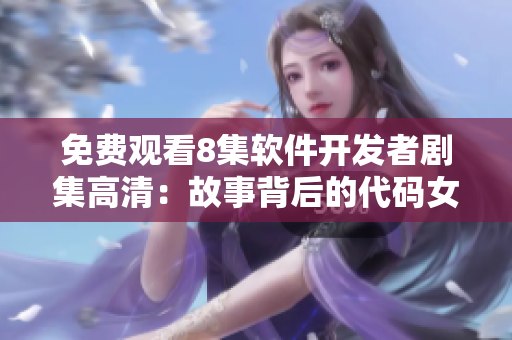 免费观看8集软件开发者剧集高清：故事背后的代码女孩