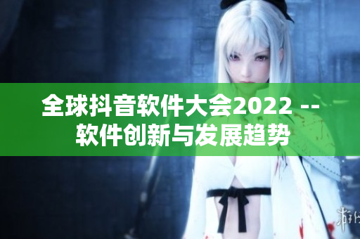 全球抖音软件大会2022 -- 软件创新与发展趋势