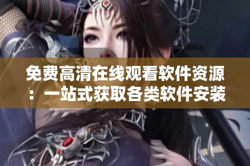 免费高清在线观看软件资源：一站式获取各类软件安装包