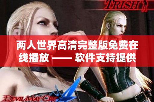 两人世界高清完整版免费在线播放 —— 软件支持提供最佳观看体验