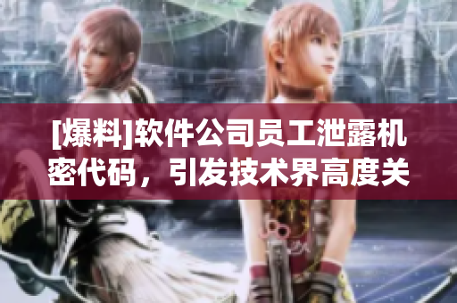 [爆料]软件公司员工泄露机密代码，引发技术界高度关注！