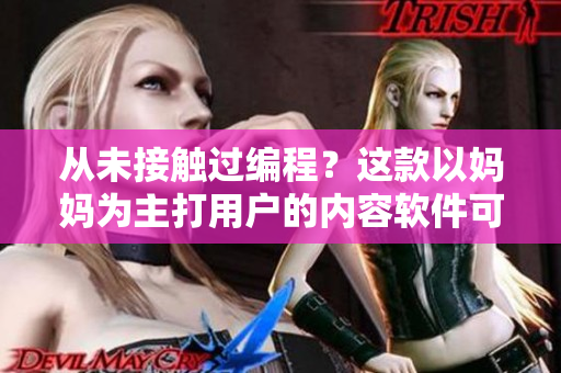 从未接触过编程？这款以妈妈为主打用户的内容软件可以帮你搞定