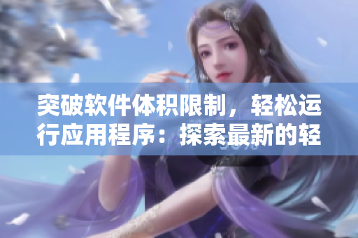 突破软件体积限制，轻松运行应用程序：探索最新的轻量级软件解决方案
