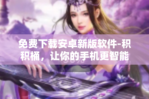 免费下载安卓新版软件-积积桶，让你的手机更智能